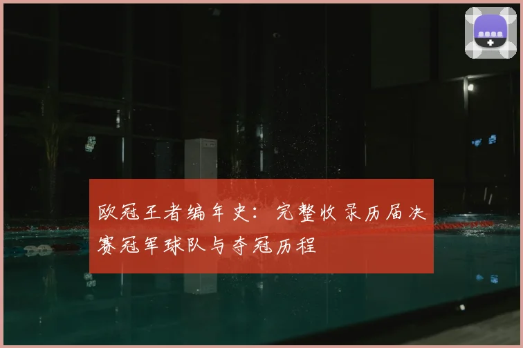 欧冠王者编年史：完整收录历届决赛冠军球队与夺冠历程