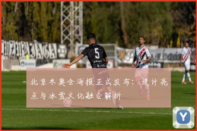 北京冬奥会海报正式发布：设计亮点与冰雪文化融合解析