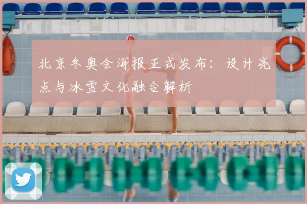 北京冬奥会海报正式发布：设计亮点与冰雪文化融合解析