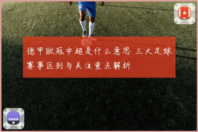 德甲欧冠中超是什么意思 三大足球赛事区别与关注重点解析